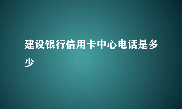 建设银行信用卡中心电话是多少