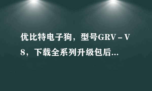 优比特电子狗，型号GRV－V8，下载全系列升级包后，显示“错误E17，请您先连接好电子狗！”。该怎么办？