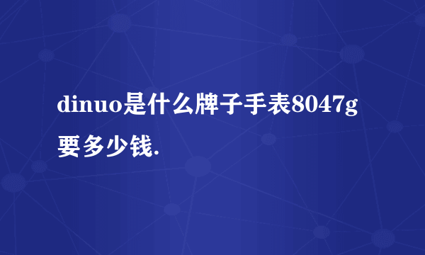 dinuo是什么牌子手表8047g要多少钱.