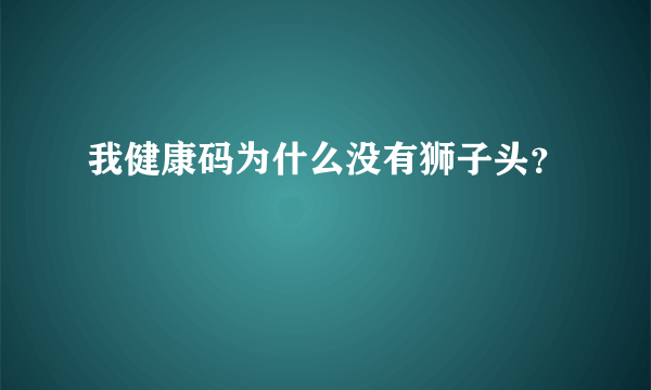 我健康码为什么没有狮子头？