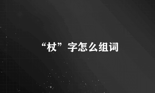 “杖”字怎么组词