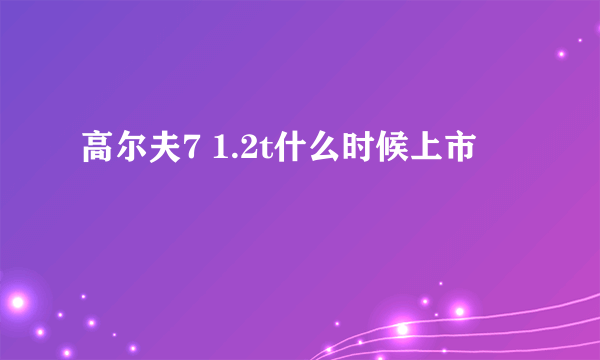 高尔夫7 1.2t什么时候上市