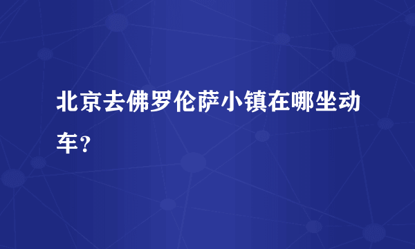 北京去佛罗伦萨小镇在哪坐动车？