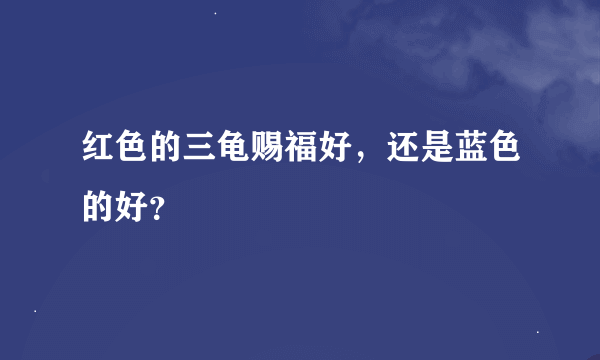 红色的三龟赐福好，还是蓝色的好？