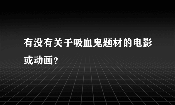 有没有关于吸血鬼题材的电影或动画？