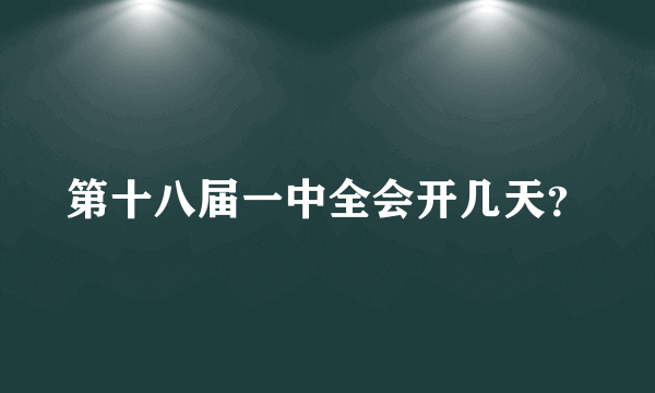 第十八届一中全会开几天？