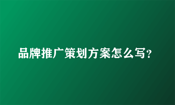 品牌推广策划方案怎么写？