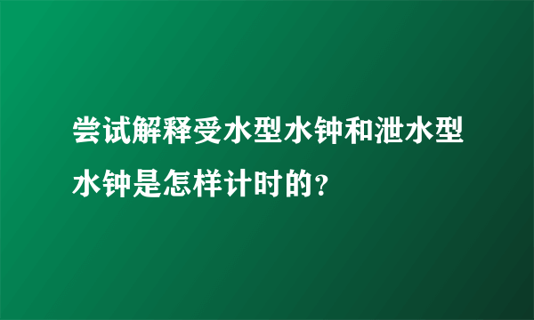 尝试解释受水型水钟和泄水型水钟是怎样计时的？