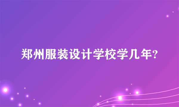 郑州服装设计学校学几年?