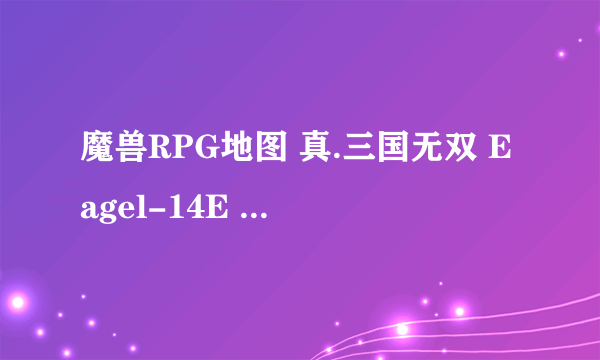 魔兽RPG地图 真.三国无双 Eagel-14E 在哪下载啊求大神帮助