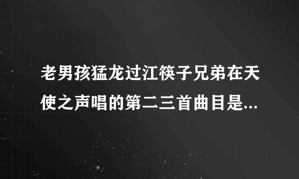 老男孩猛龙过江筷子兄弟在天使之声唱的第二三首曲目是什么？？？