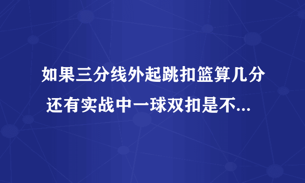 如果三分线外起跳扣篮算几分 还有实战中一球双扣是不是算两分