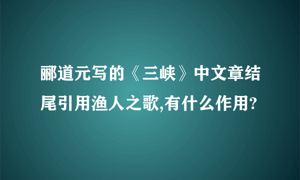 郦道元写的《三峡》中文章结尾引用渔人之歌,有什么作用?