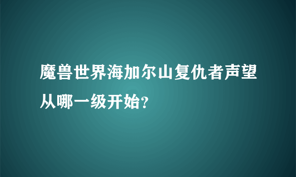 魔兽世界海加尔山复仇者声望从哪一级开始？