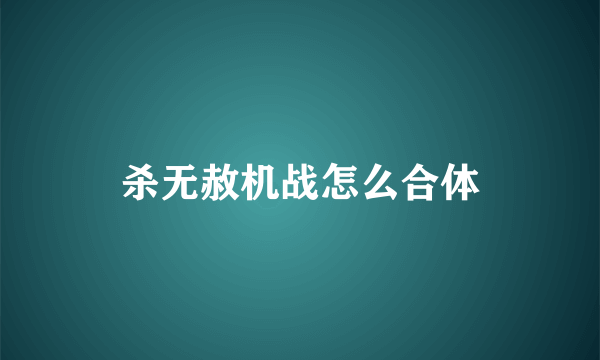 杀无赦机战怎么合体