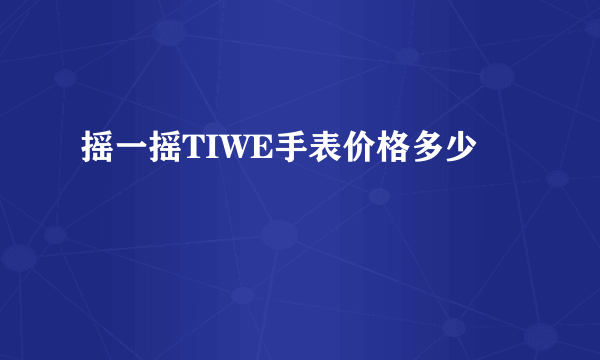 摇一摇TIWE手表价格多少