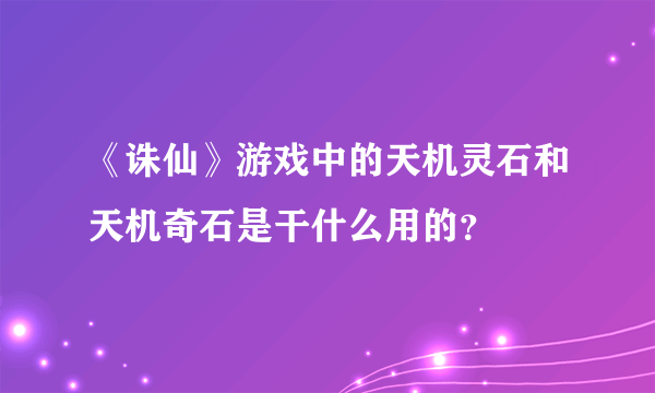 《诛仙》游戏中的天机灵石和天机奇石是干什么用的？