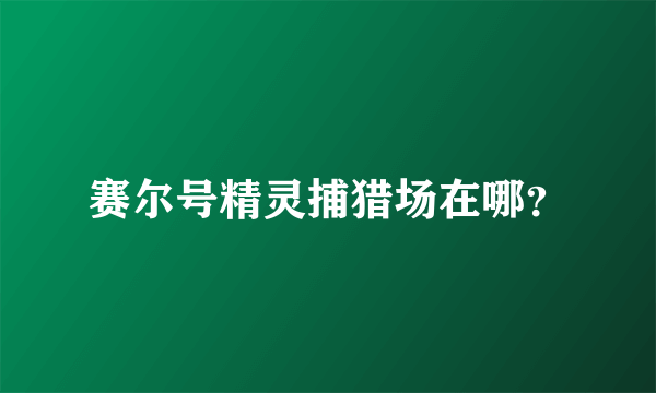 赛尔号精灵捕猎场在哪？