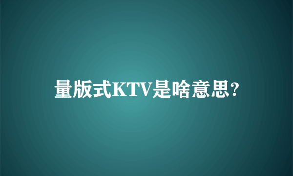 量版式KTV是啥意思?