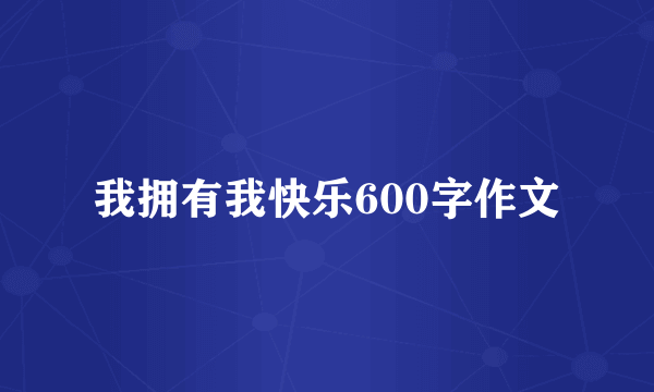 我拥有我快乐600字作文