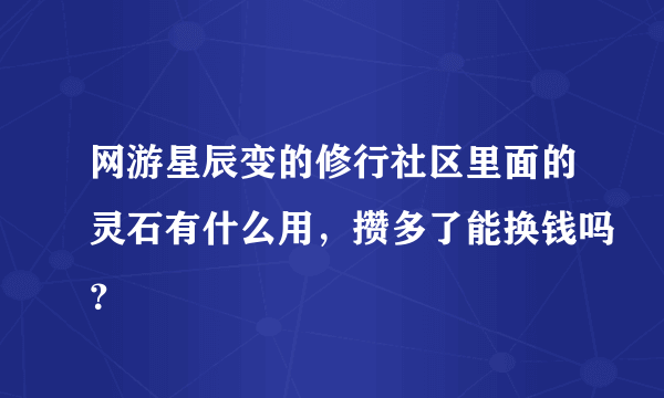 网游星辰变的修行社区里面的灵石有什么用，攒多了能换钱吗？