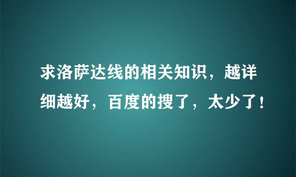 求洛萨达线的相关知识，越详细越好，百度的搜了，太少了！