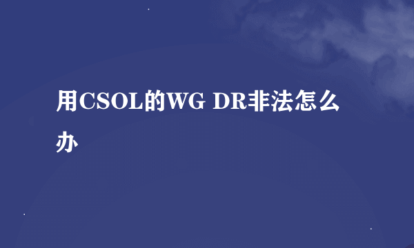 用CSOL的WG DR非法怎么办