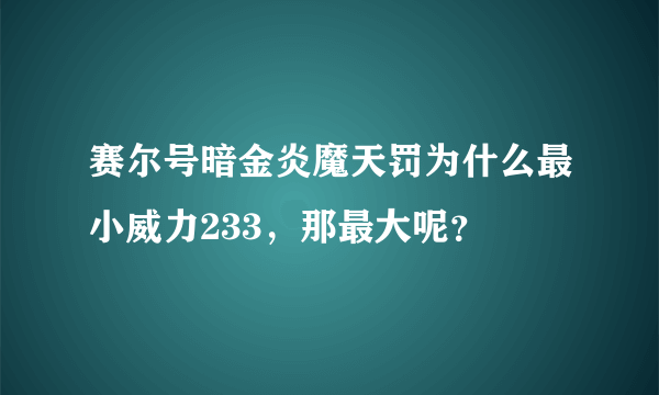 赛尔号暗金炎魔天罚为什么最小威力233，那最大呢？