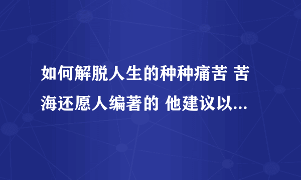 如何解脱人生的种种痛苦 苦海还愿人编著的 他建议以佛法为师，是否是正法，弟子想请教