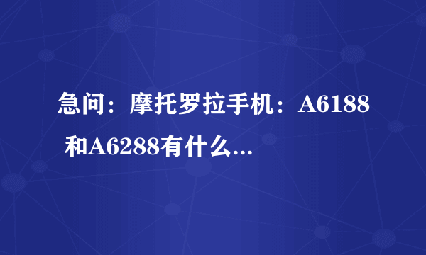 急问：摩托罗拉手机：A6188 和A6288有什么区别那款好！