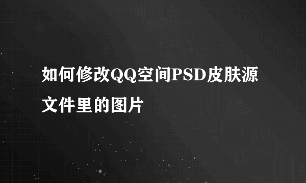 如何修改QQ空间PSD皮肤源文件里的图片