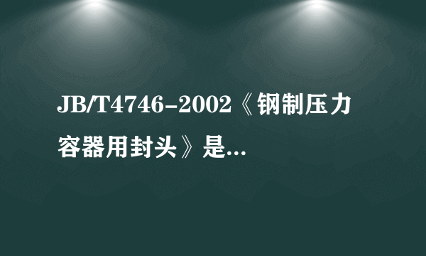 JB/T4746-2002《钢制压力容器用封头》是否被GB/T25198-2010《压力容器封头》所取代？