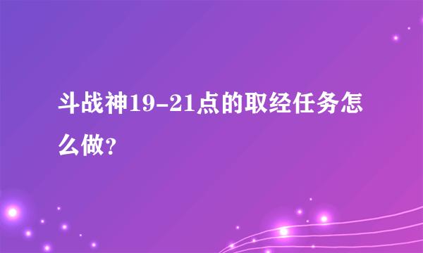 斗战神19-21点的取经任务怎么做？