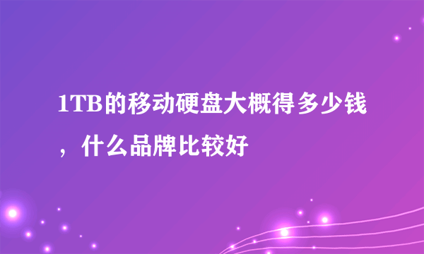 1TB的移动硬盘大概得多少钱，什么品牌比较好