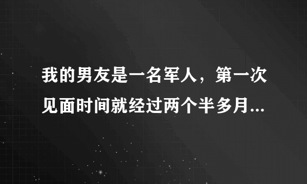 我的男友是一名军人，第一次见面时间就经过两个半多月，这么长时间电话从来没有断过，只要一有时间就会给