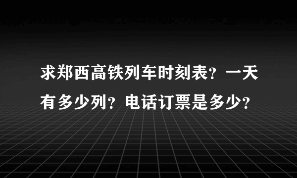 求郑西高铁列车时刻表？一天有多少列？电话订票是多少？