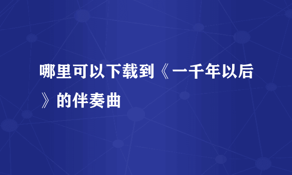 哪里可以下载到《一千年以后》的伴奏曲