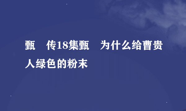 甄嬛传18集甄嬛为什么给曹贵人绿色的粉末