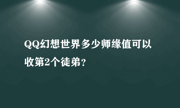 QQ幻想世界多少师缘值可以收第2个徒弟？