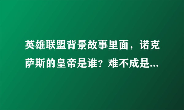 英雄联盟背景故事里面，诺克萨斯的皇帝是谁？难不成是德莱厄斯？为什么他会有一个铁血皇帝的皮肤？