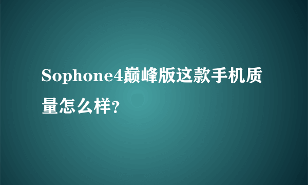 Sophone4巅峰版这款手机质量怎么样？