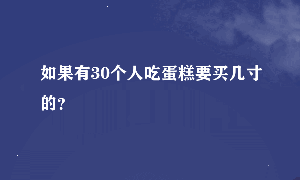 如果有30个人吃蛋糕要买几寸的？