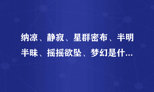 纳凉、静寂、星群密布、半明半昧、摇摇欲坠、梦幻是什么意思? 要现代汉语字典最新版里的解释