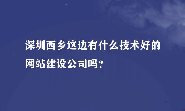 深圳西乡这边有什么技术好的网站建设公司吗？