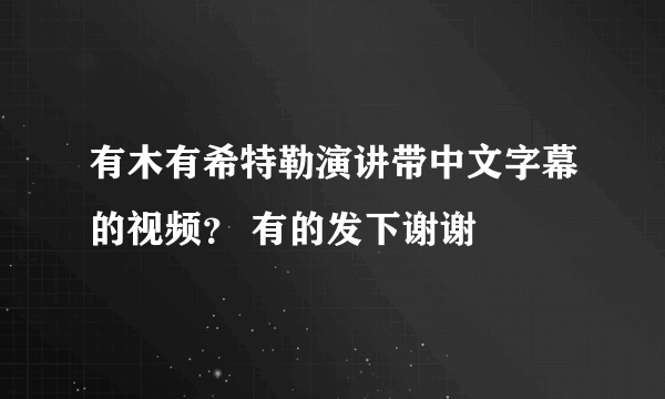 有木有希特勒演讲带中文字幕的视频？ 有的发下谢谢