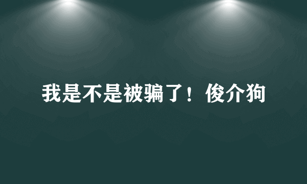 我是不是被骗了！俊介狗