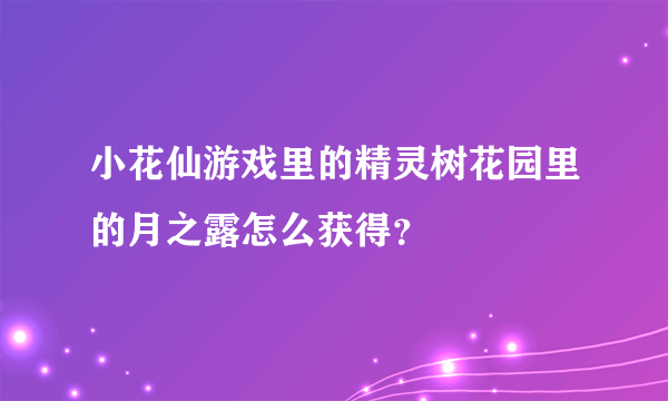 小花仙游戏里的精灵树花园里的月之露怎么获得？