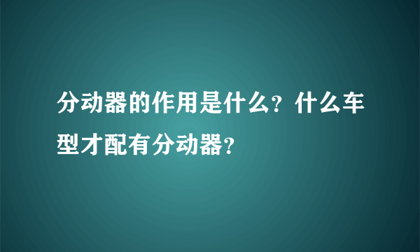 分动器的作用是什么？什么车型才配有分动器？