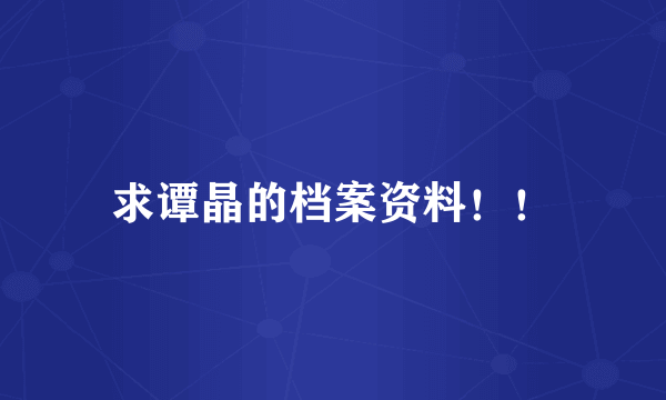 求谭晶的档案资料！！