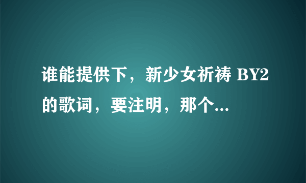 谁能提供下，新少女祈祷 BY2的歌词，要注明，那个唱的那句，那个地方是合的，谢谢啦，跪求!